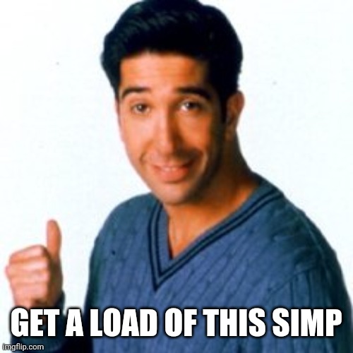 Get a Load of this Guy | GET A LOAD OF THIS SIMP | image tagged in get a load of this guy | made w/ Imgflip meme maker