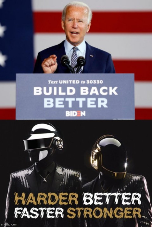 BUILD BACK BETTER | image tagged in biden 2020,daft punk,build back better,harder better faster stronger,biden,trump | made w/ Imgflip meme maker
