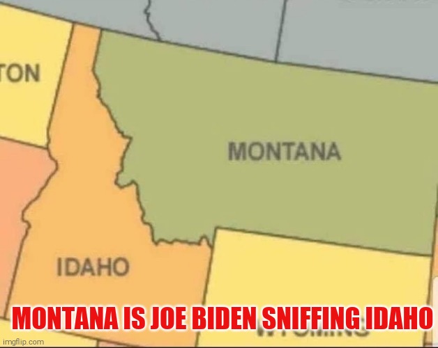 Joe Biden sniffing idaho | MONTANA IS JOE BIDEN SNIFFING IDAHO | image tagged in joe biden,sniffing,montana,idaho | made w/ Imgflip meme maker