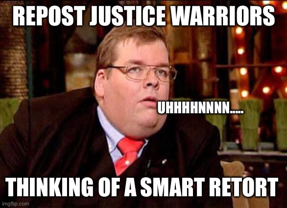 Schmuck Andor | REPOST JUSTICE WARRIORS THINKING OF A SMART RETORT UHHHHNNNN..... | image tagged in schmuck andor | made w/ Imgflip meme maker
