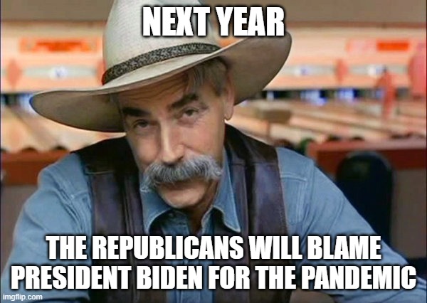 Sam Elliott special kind of stupid | NEXT YEAR; THE REPUBLICANS WILL BLAME PRESIDENT BIDEN FOR THE PANDEMIC | image tagged in sam elliott special kind of stupid | made w/ Imgflip meme maker