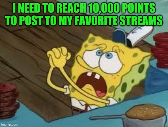 Please could you spare some upvotes? | I NEED TO REACH 10,000 POINTS TO POST TO MY FAVORITE STREAMS | image tagged in begging bob fix euw | made w/ Imgflip meme maker