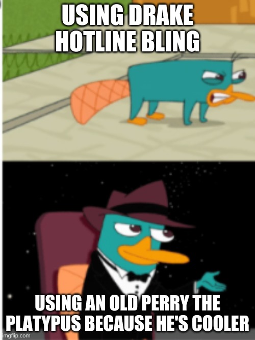 USING DRAKE HOTLINE BLING; USING AN OLD PERRY THE PLATYPUS BECAUSE HE'S COOLER | image tagged in drake hotline bling,perry the playpus | made w/ Imgflip meme maker