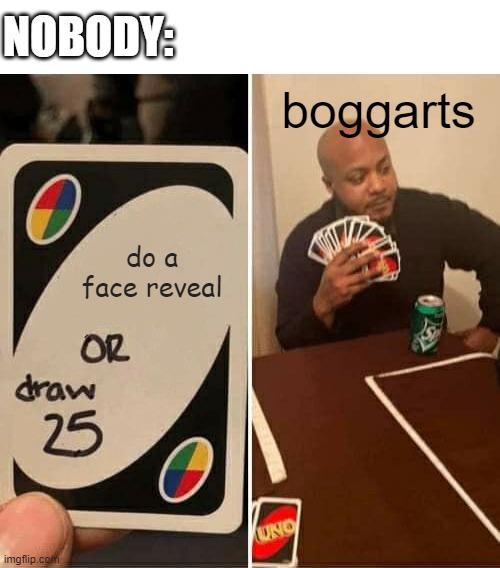 i dont know where i got this weird idea but i did | NOBODY:; boggarts; do a face reveal | image tagged in memes,uno draw 25 cards | made w/ Imgflip meme maker