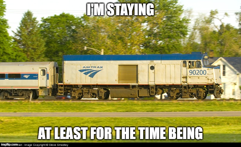 even tho i didn't get 50 votes... | I'M STAYING; AT LEAST FOR THE TIME BEING | image tagged in amtrak f40ph npcu | made w/ Imgflip meme maker