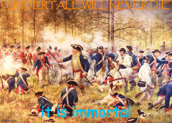 Revolutionary War | UNDERTALE WILL NEVER DIE; it is immortal | image tagged in revolutionary war | made w/ Imgflip meme maker