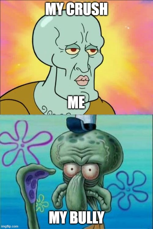 BIG OOF | MY CRUSH; ME; MY BULLY | image tagged in memes,squidward | made w/ Imgflip meme maker