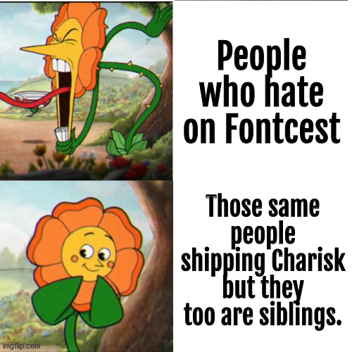 Cuphead Flower | People who hate on Fontcest Those same people shipping Charisk but they too are siblings. | image tagged in cuphead flower | made w/ Imgflip meme maker