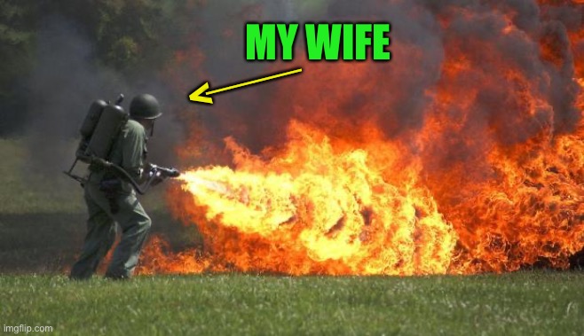flamethrower | < MY WIFE ____ | image tagged in flamethrower | made w/ Imgflip meme maker