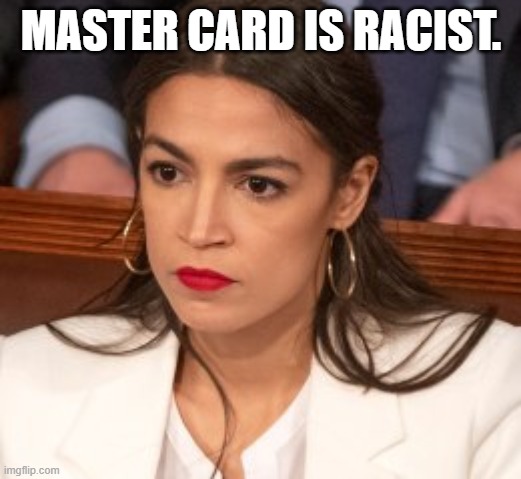 Oblivious Alexandria Ocasio-Cortez | MASTER CARD IS RACIST. | image tagged in oblivious alexandria ocasio-cortez | made w/ Imgflip meme maker