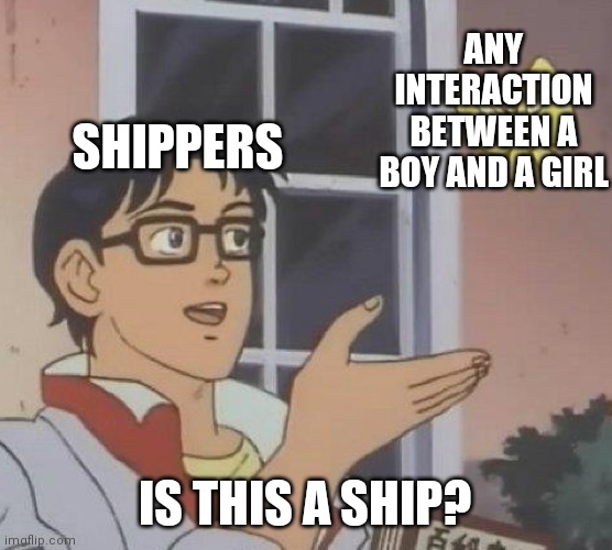Shippers | ANY INTERACTION BETWEEN A BOY AND A GIRL; SHIPPERS; IS THIS A SHIP? | image tagged in memes,is this a pigeon | made w/ Imgflip meme maker