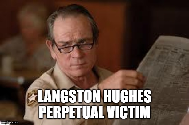 no country for old men tommy lee jones | LANGSTON HUGHES PERPETUAL VICTIM | image tagged in no country for old men tommy lee jones | made w/ Imgflip meme maker