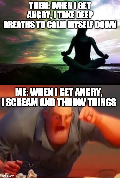 THEM: WHEN I GET ANGRY, I TAKE DEEP BREATHS TO CALM MYSELF DOWN; ME: WHEN I GET ANGRY, I SCREAM AND THROW THINGS | image tagged in yoga,mr incredible mad | made w/ Imgflip meme maker