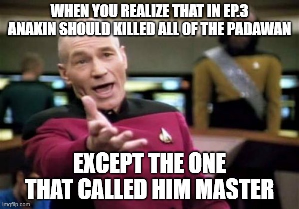 Picard Wtf | WHEN YOU REALIZE THAT IN EP.3 ANAKIN SHOULD KILLED ALL OF THE PADAWAN; EXCEPT THE ONE THAT CALLED HIM MASTER | image tagged in memes,picard wtf | made w/ Imgflip meme maker