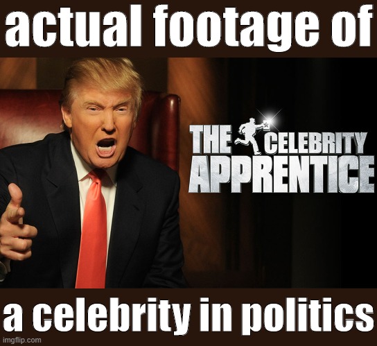 When you get to make this joke again. | actual footage of; a celebrity in politics | image tagged in trump celebrity apprentice,celebrity,political humor,donald trump,trump,conservative hypocrisy | made w/ Imgflip meme maker
