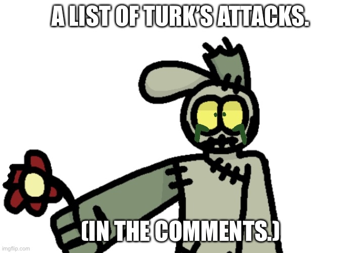 Dumb Image Title | A LIST OF TURK’S ATTACKS. (IN THE COMMENTS.) | image tagged in stitchbunny is very lonely | made w/ Imgflip meme maker