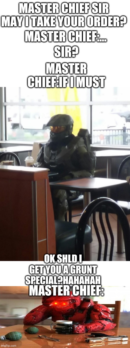 McDonalds Master Cheif | MASTER CHIEF SIR MAY I TAKE YOUR ORDER? SIR? MASTER CHIEF:... MASTER CHIEF:IF I MUST; OK SHLD I GET YOU A GRUNT SPECIAL?HAHAHAH; MASTER CHIEF: | image tagged in mcdonalds master cheif | made w/ Imgflip meme maker