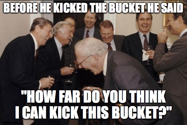 A "dad" joke that might actually be funny! | BEFORE HE KICKED THE BUCKET HE SAID; "HOW FAR DO YOU THINK I CAN KICK THIS BUCKET?" | image tagged in memes,laughing men in suits,dad joke,bucket,kick the bucket | made w/ Imgflip meme maker