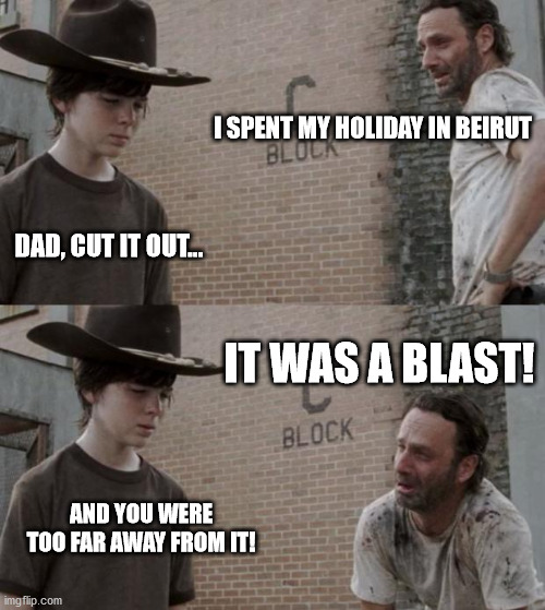 Boom! | I SPENT MY HOLIDAY IN BEIRUT; DAD, CUT IT OUT... IT WAS A BLAST! AND YOU WERE TOO FAR AWAY FROM IT! | image tagged in memes,rick and carl,beirut,lebanon | made w/ Imgflip meme maker