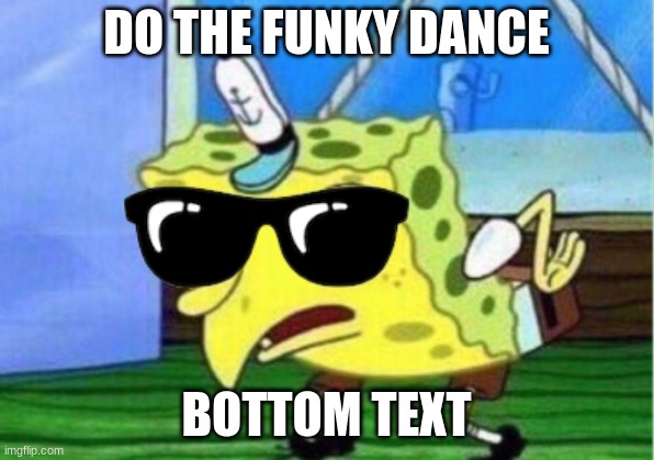 Mocking Spongebob | DO THE FUNKY DANCE; BOTTOM TEXT | image tagged in memes,mocking spongebob | made w/ Imgflip meme maker