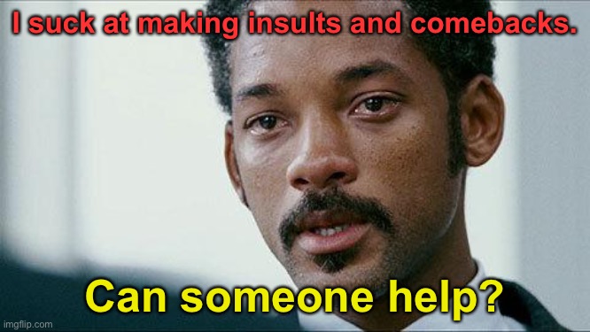 I can’t | I suck at making insults and comebacks. Can someone help? | image tagged in crying will smith | made w/ Imgflip meme maker