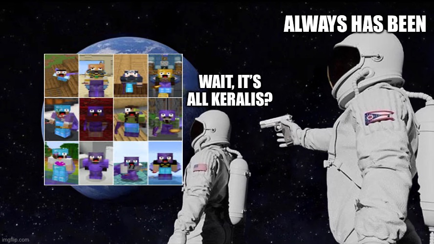 Hermitcraft exept keralis by u/chrysaorlys | ALWAYS HAS BEEN; WAIT, IT’S ALL KERALIS? | image tagged in always has been | made w/ Imgflip meme maker