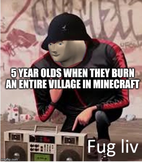 Derpy Memes #21 | 5 YEAR OLDS WHEN THEY BURN AN ENTIRE VILLAGE IN MINECRAFT | image tagged in stonks | made w/ Imgflip meme maker
