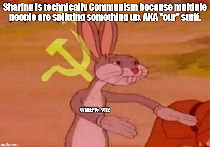 sharing is communism. |  Sharing is technically Communism because multiple people are splitting something up, AKA "our" stuff. U/MEEP15_9112 | image tagged in communist bugs bunny | made w/ Imgflip meme maker