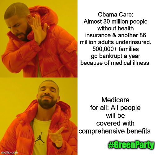 Drake Hotline Bling | Obama Care: Almost 30 million people without health insurance & another 86 million adults underinsured. 500,000+ families go bankrupt a year because of medical illness. Medicare for all: All people will be covered with comprehensive benefits; #GreenParty | image tagged in memes,drake hotline bling,obamacare,single payer,medicare for all | made w/ Imgflip meme maker