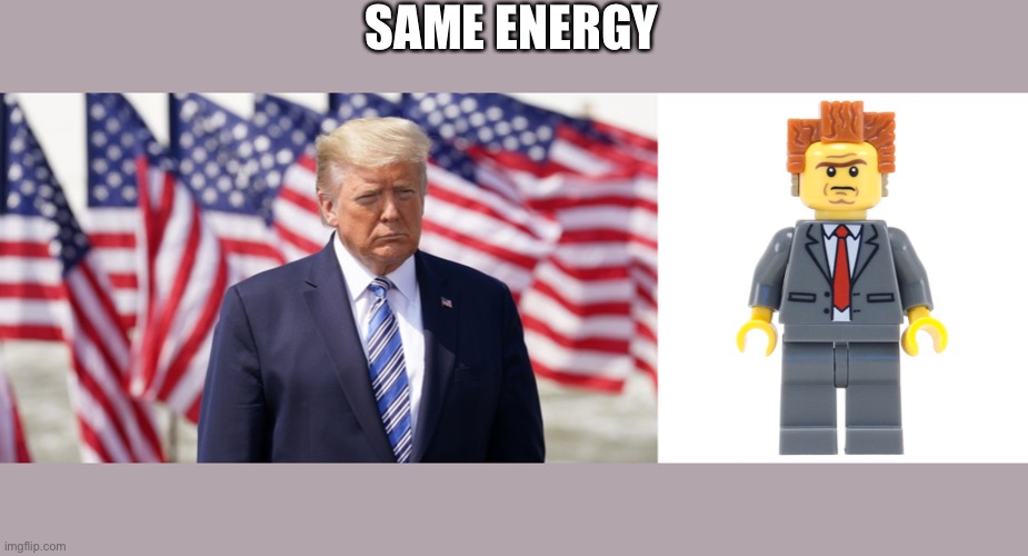 lol | SAME ENERGY | image tagged in donald trump,the lego movie | made w/ Imgflip meme maker