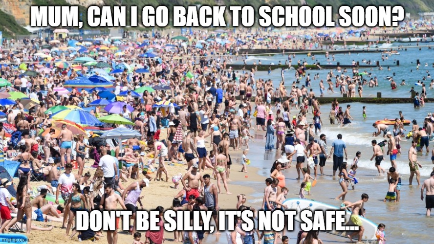MUM, CAN I GO BACK TO SCHOOL SOON? DON'T BE SILLY, IT'S NOT SAFE... | image tagged in beach,covid-19,covidiots,school | made w/ Imgflip meme maker