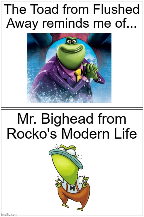 The Toad from Flushed Away reminds me of Mr. Bighead from Rocko's Modern Life | The Toad from Flushed Away reminds me of... Mr. Bighead from Rocko's Modern Life | image tagged in memes,blank comic panel 1x2,flushed away,rocko's modern life | made w/ Imgflip meme maker