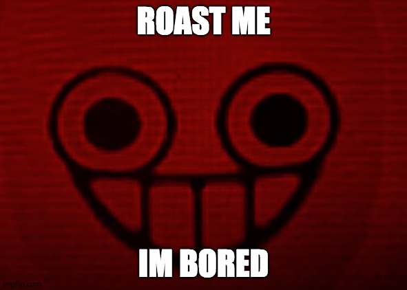 ROAST ME; IM BORED | image tagged in you don't want to see mii when i'm angry | made w/ Imgflip meme maker