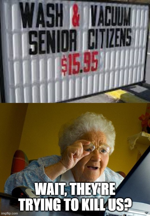 really? | WAIT, THEY'RE TRYING TO KILL US? | image tagged in memes,grandma finds the internet,seniors,funny,sale,stupid signs | made w/ Imgflip meme maker