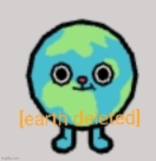 Earth deleted | image tagged in earth deleted | made w/ Imgflip meme maker