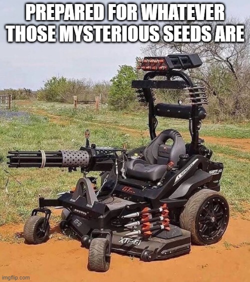 Also rioters, looters, unruly protesters | PREPARED FOR WHATEVER THOSE MYSTERIOUS SEEDS ARE | image tagged in lawnmower,get off my lawn,seeds,2020 | made w/ Imgflip meme maker