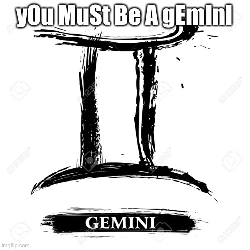 Gemini  | yOu MuSt Be A gEmInI | image tagged in gemini | made w/ Imgflip meme maker
