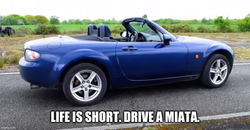 Miata | LIFE IS SHORT. DRIVE A MIATA. | image tagged in life,convertible,miata,driving | made w/ Imgflip meme maker