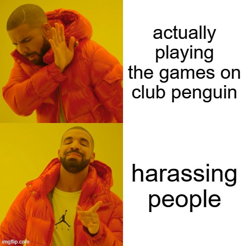 Drake Hotline Bling | actually playing the games on club penguin; harassing people | image tagged in memes,drake hotline bling | made w/ Imgflip meme maker