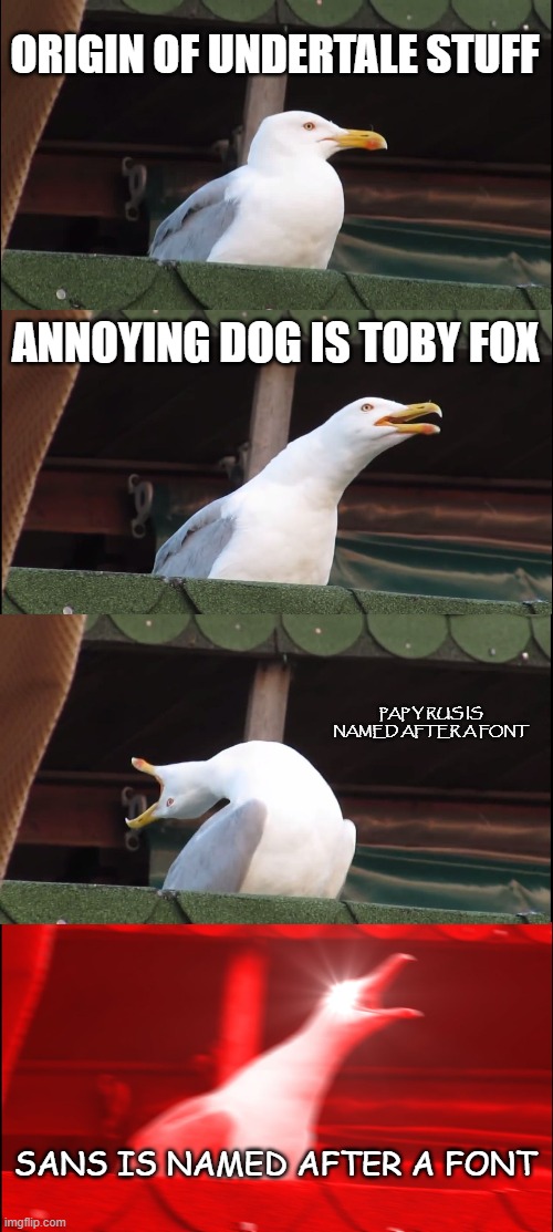 heh.... | ORIGIN OF UNDERTALE STUFF; ANNOYING DOG IS TOBY FOX; PAP Y RUS IS NAMED AFTER A FONT; SANS IS NAMED AFTER A FONT | image tagged in memes,inhaling seagull | made w/ Imgflip meme maker