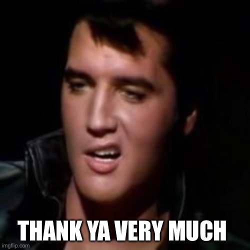 Elvis, thank you | THANK YA VERY MUCH | image tagged in elvis thank you | made w/ Imgflip meme maker