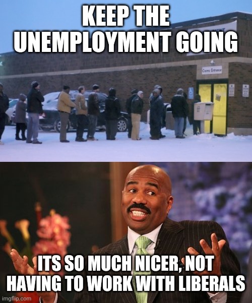 LET THEM STAY IN THEIR BASEMENTS | KEEP THE UNEMPLOYMENT GOING; ITS SO MUCH NICER, NOT HAVING TO WORK WITH LIBERALS | image tagged in memes,steve harvey,unemployment line,liberals,unemployment | made w/ Imgflip meme maker