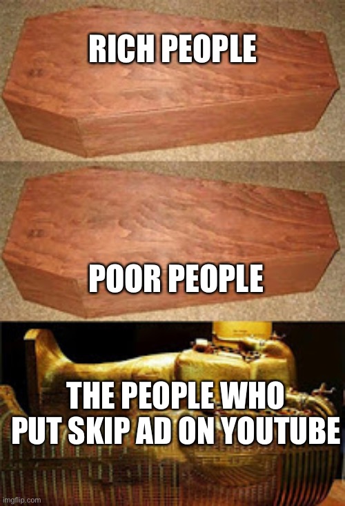 rich people poor people | RICH PEOPLE; POOR PEOPLE; THE PEOPLE WHO PUT SKIP AD ON YOUTUBE | image tagged in rich people poor people | made w/ Imgflip meme maker