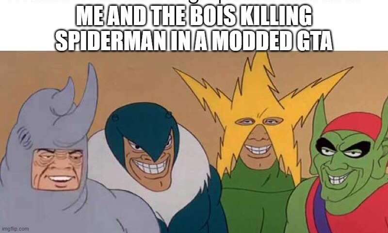 da bois | ME AND THE BOIS KILLING SPIDERMAN IN A MODDED GTA | image tagged in da bois | made w/ Imgflip meme maker