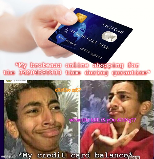 quarantine shopping be like | *My brokeass online shopping for the 34204380833 time during qurantine*; eXcUse mE? wHat tHe hEll iS yOu dOiNg?? *My credit card balance* | image tagged in coronavirus,online shopping,broke,funny,funny memes,quarantine | made w/ Imgflip meme maker