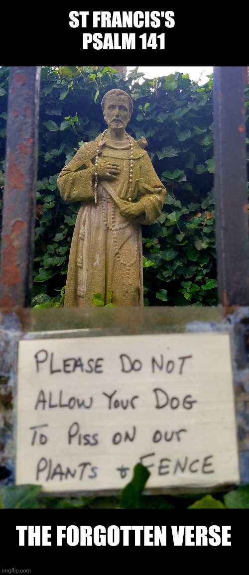 Patron Saint of nature calling | ST FRANCIS'S 
PSALM 141; THE FORGOTTEN VERSE | image tagged in psalm 141,scripture,francis,catholic,statue,piss | made w/ Imgflip meme maker