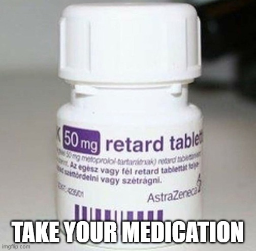 TAKE YOUR MEDICATION | made w/ Imgflip meme maker