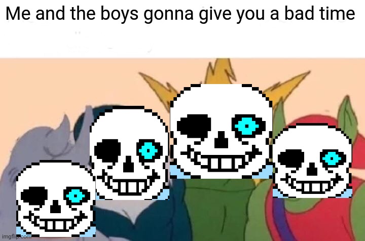 Me And The Boys Meme | Me and the boys gonna give you a bad time | image tagged in memes,me and the boys,sans,bad time | made w/ Imgflip meme maker