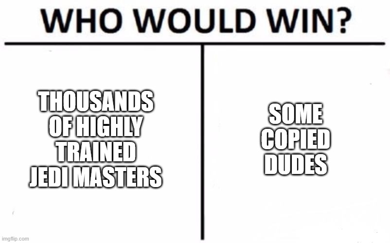 Who Would Win? | SOME COPIED DUDES; THOUSANDS OF HIGHLY TRAINED JEDI MASTERS | image tagged in memes,who would win | made w/ Imgflip meme maker