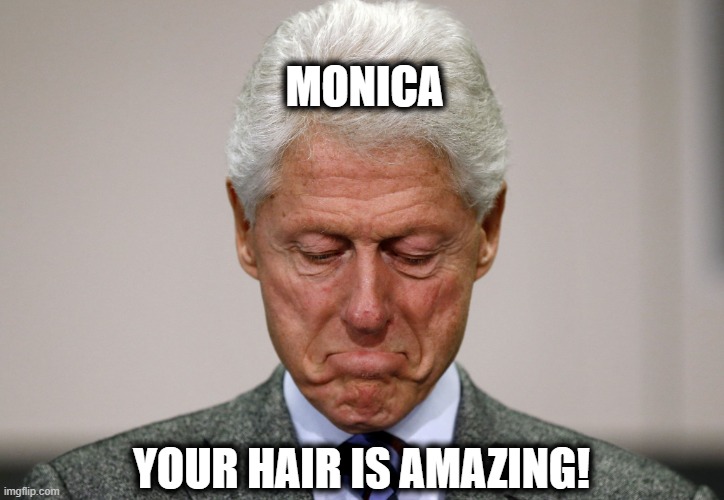 Bill Compliments Monica | MONICA; YOUR HAIR IS AMAZING! | image tagged in sad bill clinton,bill clinton and monica lewinsky,bill clinton,monica lewinsky | made w/ Imgflip meme maker
